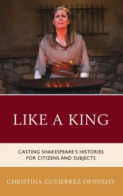 Ca un rege: Casting Shakespeare's Histories for Citizens and Subjects - Like a King: Casting Shakespeare's Histories for Citizens and Subjects