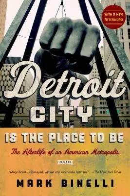 Detroit City Is the Place to Be: Viața de apoi a unei metropole americane - Detroit City Is the Place to Be: The Afterlife of an American Metropolis