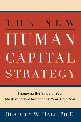 Noua strategie a capitalului uman: Îmbunătățirea valorii celei mai importante investiții a dumneavoastră - an după an - The New Human Capital Strategy: Improving the Value of Your Most Important Investment--Year After Year