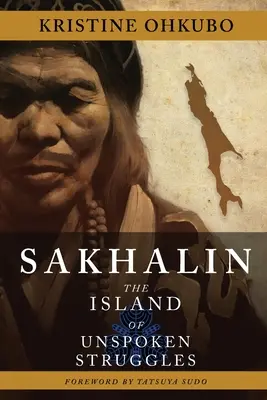 Sakhalin: Insula luptelor nespuse: The Island of Unspoken Struggles - Sakhalin: The Island of Unspoken Struggles