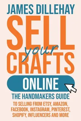 Sell Your Crafts Online: Ghidul meșteșugarilor pentru a vinde de pe Etsy, Amazon, Facebook, Instagram, Pinterest, Shopify, Influencers și multe altele - Sell Your Crafts Online: The Handmakers Guide to Selling from Etsy, Amazon, Facebook, Instagram, Pinterest, Shopify, Influencers and More