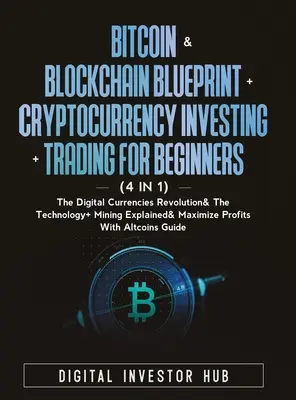 Bitcoin & Blockchain Blueprint + Cryptocurrency Investing + Trading pentru începători (4 în 1): Revoluția monedelor digitale & tehnologia + minerit - Bitcoin & Blockchain Blueprint + Cryptocurrency Investing + Trading For Beginners (4 in 1): The Digital Currencies Revolution& The Technology + Mining