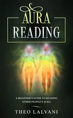 Citirea aurii: Ghidul începătorului pentru citirea aurii altor persoane - Aura Reading: A Beginner's Guide to Reading Other People's Aura
