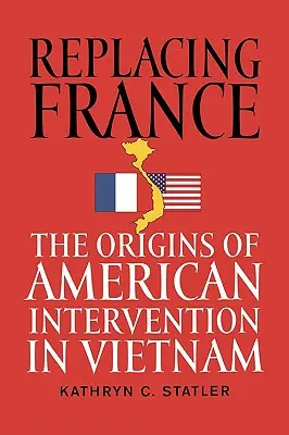 Înlocuirea Franței: Originile intervenției americane în Vietnam: The Origins of American Intervention in Vietnam - Replacing France: The Origins of American Intervention in Vietnam