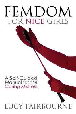 Femdom pentru fete drăguțe: A Self-Guided Manual for the Caring Mistress - Femdom for Nice Girls: A Self-Guided Manual for the Caring Mistress