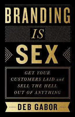 Brandingul este sex: Fă-ți clienții să se culce și vinde orice - Branding Is Sex: Get Your Customers Laid and Sell the Hell Out of Anything