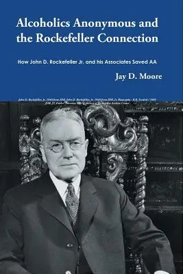 Alcoolicii anonimi și legătura Rockefeller: Cum John D. Rockefeller Jr. și asociații săi au salvat AA - Alcoholics Anonymous and the Rockefeller Connection: How John D. Rockefeller Jr. and his Associates Saved AA
