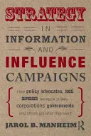 Strategia în campaniile de informare și influență: Modul în care apărătorii politicilor, mișcările sociale, grupurile insurgente, corporațiile, guvernele și alții obțin rezultate - Strategy in Information and Influence Campaigns: How Policy Advocates, Social Movements, Insurgent Groups, Corporations, Governments and Others Get Wh