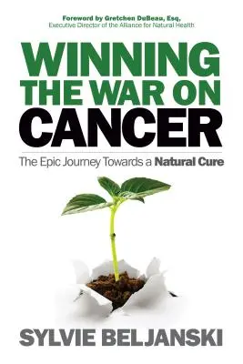Câștigarea războiului împotriva cancerului: Călătoria epică către o vindecare naturală - Winning the War on Cancer: The Epic Journey Towards a Natural Cure