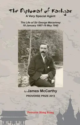 Diplomatul din Kashgar: Un agent foarte special: Viața lui Sir George Macartney, 18 ianuarie 1867 - 19 mai 1945 - The Diplomat of Kashgar: A Very Special Agent: The Life of Sir George Macartney, 18 January 1867 - 19 May 1945