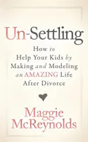 Un-Settling: Cum să vă ajutați copiii prin crearea și modelarea unei vieți uimitoare după divorț - Un-Settling: How to Help Your Kids by Making and Modeling an Amazing Life After Divorce