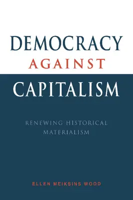 Democrația împotriva capitalismului: Reînnoirea materialismului istoric - Democracy Against Capitalism: Renewing Historical Materialism