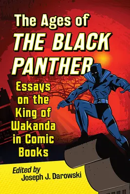 Vârstele Panterei Negre: Eseuri despre regele din Wakanda în cărțile de benzi desenate - Ages of the Black Panther: Essays on the King of Wakanda in Comic Books