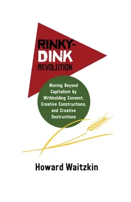 Revoluția Rinky-Dink: Trecerea dincolo de capitalism prin reținerea consimțământului, construcții creative și distrugeri creative - Rinky-Dink Revolution: Moving Beyond Capitalism by Withholding Consent, Creative Constructions, and Creative Destructions
