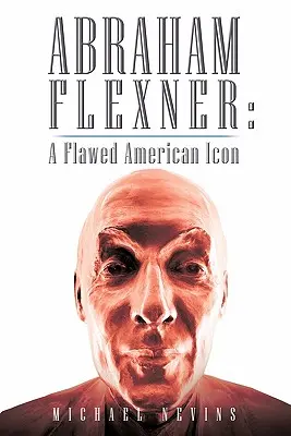 Abraham Flexner: O icoană americană defectă - Abraham Flexner: A Flawed American Icon