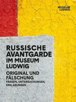Avangarda rusă în Muzeul Ludwig: Original și fals: Întrebări, cercetări, explicații - Russian Avantgarde in the Museum Ludwig: Original and Fake: Questions, Research, Explanations