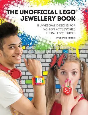 The Unofficial Lego(r) Jewellery Book: 18 modele uimitoare pentru accesorii de modă din cărămizi Lego(r) - The Unofficial Lego(r) Jewellery Book: 18 Awesome Designs for Fashion Accessories from Lego(r) Bricks