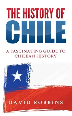 Istoria Chile: Un ghid fascinant al istoriei chiliene - The History of Chile: A Fascinating Guide to Chilean History