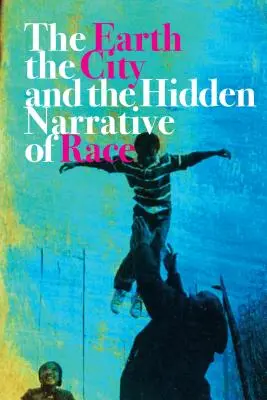 Pământul, orașul și narațiunea ascunsă a rasei - The Earth, the City, and the Hidden Narrative of Race