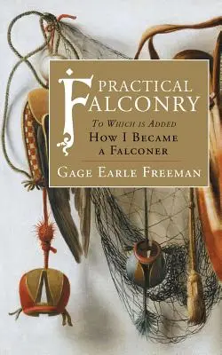 Șoimăritul practic: La care se adaugă: Cum am devenit șoimer - Practical Falconry: To Which is Added, How I Became a Falconer