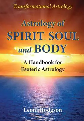 Astrologia spiritului, sufletului și corpului: Un manual de astrologie esoterică - Astrology of Spirit, Soul and Body: A Handbook for Esoteric Astrology