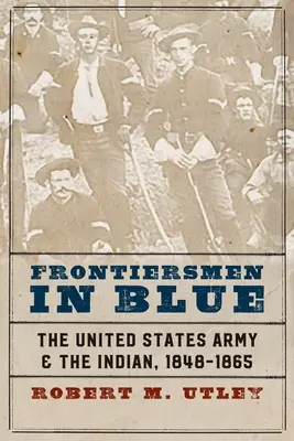 Frontiermen in Blue: Armata Statelor Unite și indienii, 1848-1865 - Frontiersmen in Blue: The United States Army and the Indian, 1848-1865