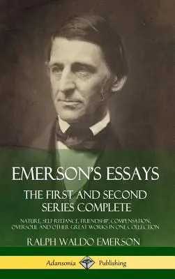 Eseurile lui Emerson: The First and Second Series Complete - Nature, Self-Reliance, Friendship, Compensation, Oversoul and Other Great Works - Emerson's Essays: The First and Second Series Complete - Nature, Self-Reliance, Friendship, Compensation, Oversoul and Other Great Works