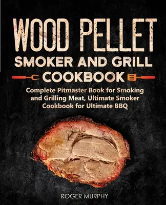 Wood Pellet Smoker and Grill Cookbook: Cartea completă Pitmaster pentru afumarea și prăjirea cărnii, Cartea de bucate Ultimate Smoker pentru Ultimate BBQ: Cartea 2 - Wood Pellet Smoker and Grill Cookbook: Complete Pitmaster Book for Smoking and Grilling Meat, Ultimate Smoker Cookbook for Ultimate BBQ: Book 2