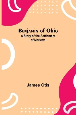 Benjamin din Ohio: A Story Of The Settlement Of Marietta - Benjamin Of Ohio: A Story Of The Settlement Of Marietta
