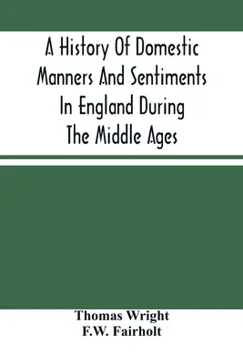 O istorie a manierelor și sentimentelor domestice în Anglia în timpul Evului Mediu - A History Of Domestic Manners And Sentiments In England During The Middle Ages