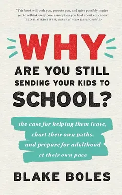 Why Are You Still Sending Your Kids to School?: argumentul pentru a-i ajuta să plece, să-și traseze propriul drum și să se pregătească pentru viața de adult în propriul lor ritm - Why Are You Still Sending Your Kids to School?: the case for helping them leave, chart their own paths, and prepare for adulthood at their own pace
