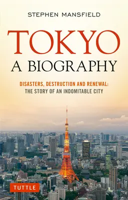 Tokyo: O biografie: Dezastre, distrugere și reînnoire: Povestea unui oraș indomabil - Tokyo: A Biography: Disasters, Destruction and Renewal: The Story of an Indomitable City