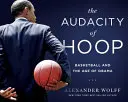 The Audacity of Hoop: Basketball and the Age of Obama (Baschetul și epoca lui Obama) - The Audacity of Hoop: Basketball and the Age of Obama