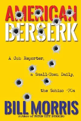 American Berserk: Un reporter cubist, un ziar dintr-un oraș mic, anii '70 schizofrenici - American Berserk: A Cub Reporter, a Small-Town Daily, the Schizo '70s
