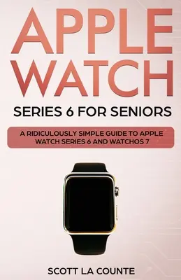 Apple Watch Series 6 pentru seniori: Un ghid ridicol de simplu pentru Apple Watch Series 6 și WatchOS 7 - Apple Watch Series 6 For Seniors: A Ridiculously Simple Guide To Apple Watch Series 6 and WatchOS 7