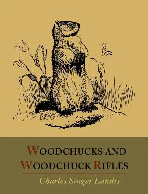 Woodchucks and Woodchuck Rifles [Ediție ilustrată] - Woodchucks and Woodchuck Rifles [Illustrated Edition]
