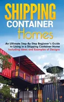 Shipping Container Homes: Un ultim ghid pas cu pas al începătorului pentru a trăi într-o casă cu containere de transport maritim, inclusiv idei și exemple de design - Shipping Container Homes: An Ultimate Step-By-Step Beginner's Guide to Living in a Shipping Container Home Including Ideas and Examples of Desig