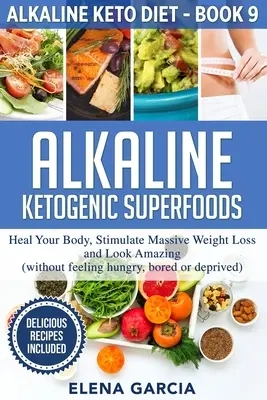 Alkaline Ketogenic Superfoods: Vindecă-ți corpul, stimulează pierderea masivă în greutate și arată uimitor - Alkaline Ketogenic Superfoods: Heal Your Body, Stimulate Massive Weight Loss and Look Amazing