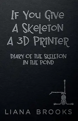 Dacă dai unui schelet o imprimantă 3D: Jurnalul scheletului din iaz (Diary Of The Skeleton In The Pond) - If You Give A Skeleton A 3D Printer: Diary Of The Skeleton In The Pond