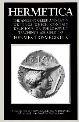 Hermetica Volumul 4 Testimonia, Addenda și Indices: Scrieri antice grecești și latine care conțin învățături religioase sau filozofice atribuite lui - Hermetica Volume 4 Testimonia, Addenda, and Indices: The Ancient Greek and Latin Writings Which Contain Religious or Philosophic Teachings Ascribed to