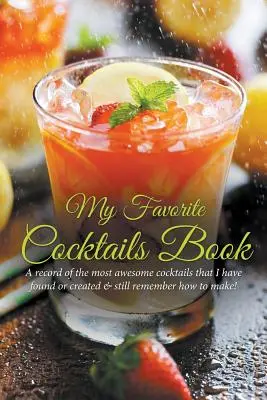 Cartea mea preferată de cocktailuri: O înregistrare a celor mai grozave cocktailuri pe care le-am găsit sau le-am creat și încă îmi amintesc cum se prepară! - My Favorite Cocktails Book: A Record of the Most Awesome Cocktails That I Have Found or Created & Still Remember How to Make!
