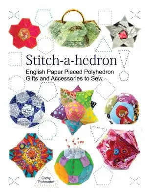 Stitch-a-hedron! English Paper Pieced Gifts and Accessories to Sew - Stitch-a-hedron!: English Paper Pieced Gifts and Accessories to Sew