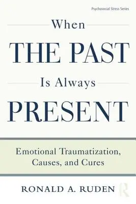 Când trecutul este mereu prezent: Traumatizarea emoțională, cauze și leacuri - When the Past Is Always Present: Emotional Traumatization, Causes, and Cures