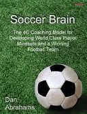 Creierul fotbalului: Modelul de coaching 4C pentru dezvoltarea mentalităților jucătorilor de clasă mondială și a unei echipe de fotbal câștigătoare - Soccer Brain: The 4C Coaching Model for Developing World Class Player Mindsets and a Winning Football Team