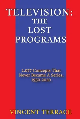 Televiziune: The Lost Programs 2,077 Concepts That Never Becoming a Series, 1950-2020 - Television: The Lost Programs 2,077 Concepts That Never Became a Series, 1950-2020