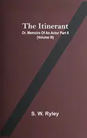 The Itinerant; Or, Memoirs Of An Actor Part Ii. (Volumul Iii) - The Itinerant; Or, Memoirs Of An Actor Part Ii. (Volume Iii)