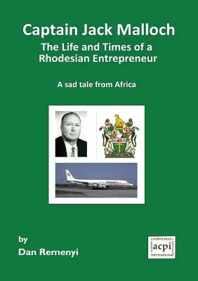 Captain Jack Malloch the Life and Times of a Rhodesian Entrepreneur o poveste tristă din Africa - Captain Jack Malloch the Life and Times of a Rhodesian Entrepreneur a Sad Tale from Africa