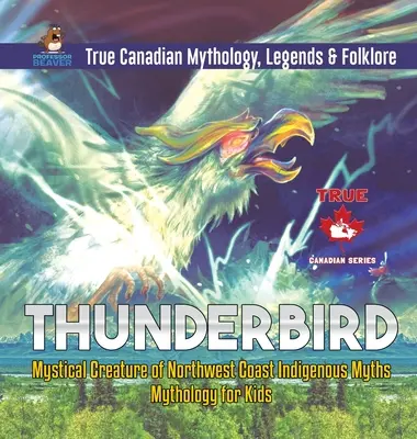 Thunderbird - Creatura mistică a miturilor indigene de pe coasta de nord-vest - Mitologie pentru copii - Mitologie, legende și folclor canadian adevărat - Thunderbird - Mystical Creature of Northwest Coast Indigenous Myths - Mythology for Kids - True Canadian Mythology, Legends & Folklore