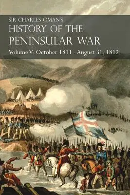Sir Charles Oman's History of the Peninsular War Volumul V: Octombrie 1811 - 31 august 1812 Valencia, Ciudad Rodrigo, Badajoz, Salamanca, Madrid - Sir Charles Oman's History of the Peninsular War Volume V: October 1811 - August 31, 1812 Valencia, Ciudad Rodrigo, Badajoz, Salamanca, Madrid