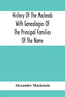 Istoria clanului Macleods cu genealogii ale principalelor familii ale acestui nume - History Of The Macleods With Genealogies Of The Principal Families Of The Name